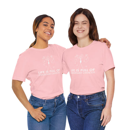 Life Is Full Of Important Choices Unisex T-Shirt