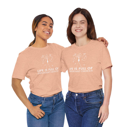 Life Is Full Of Important Choices Unisex T-Shirt